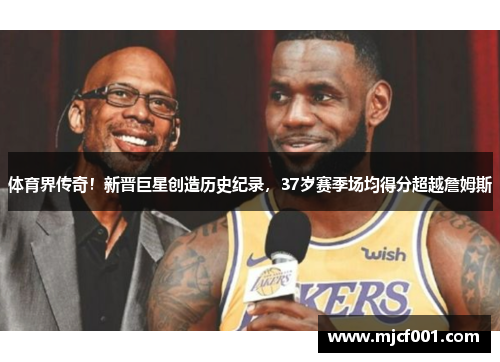 体育界传奇！新晋巨星创造历史纪录，37岁赛季场均得分超越詹姆斯